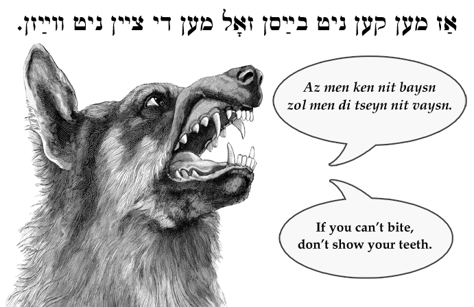 Yiddish: If you can't bite, don't show your teeth.