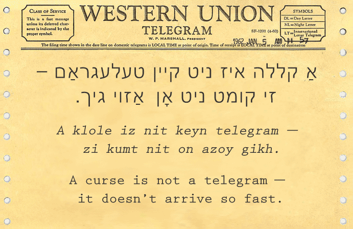 Yiddish: A curse is not a telegram; it doesn't arrive so fast.