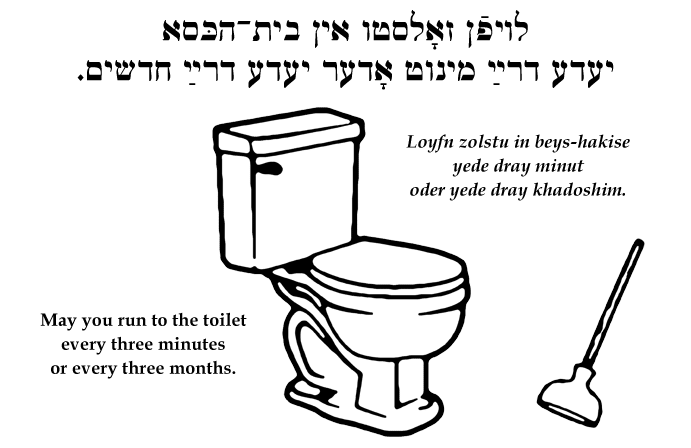 Yiddish: May you run to the toilet every three minutes or every three months.