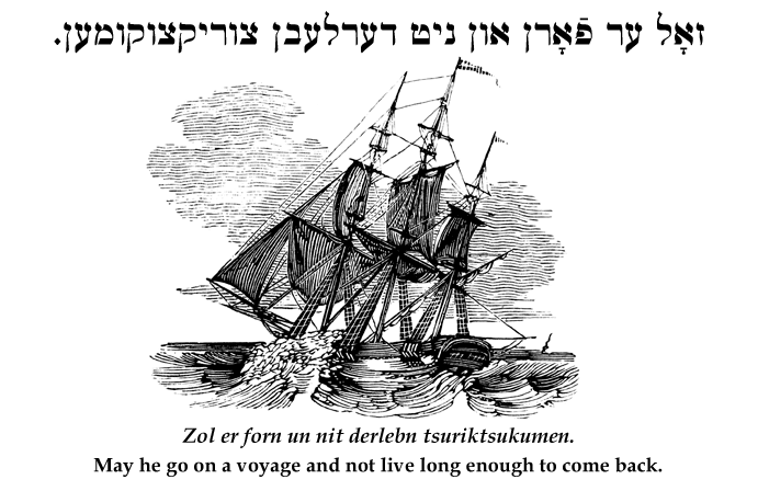 Yiddish: May he go on a voyage and not live long enough to come back.